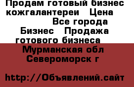 Продам готовый бизнес кожгалантереи › Цена ­ 250 000 - Все города Бизнес » Продажа готового бизнеса   . Мурманская обл.,Североморск г.